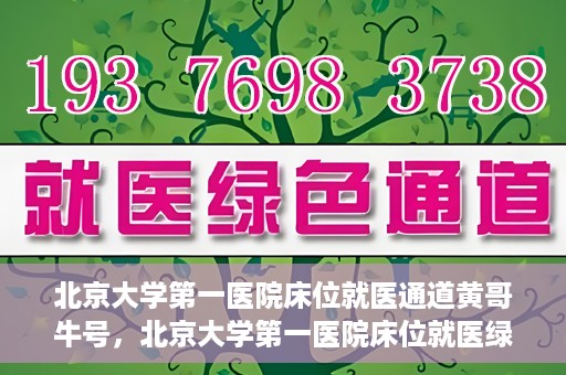 北京大学第一医院床位就医通道黄哥牛号，北京大学第一医院床位就医绿色通道，黄哥牛号床位预约攻略