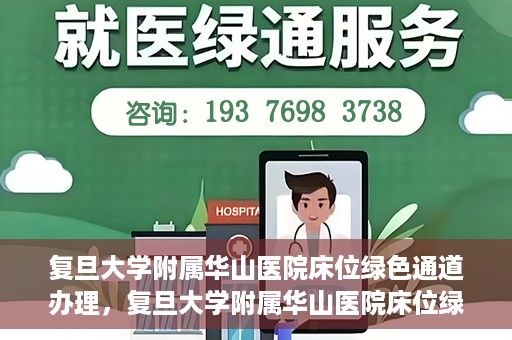 复旦大学附属华山医院床位绿色通道办理，复旦大学附属华山医院床位绿色通道办理详解与攻略