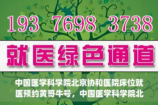 中国医学科学院北京协和医院床位就医预约黄哥牛号，中国医学科学院北京协和医院床位预约黄哥牛号——就医攻略新篇章