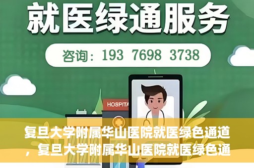 复旦大学附属华山医院就医绿色通道，复旦大学附属华山医院就医绿色通道，打造便捷医疗体验新标杆
