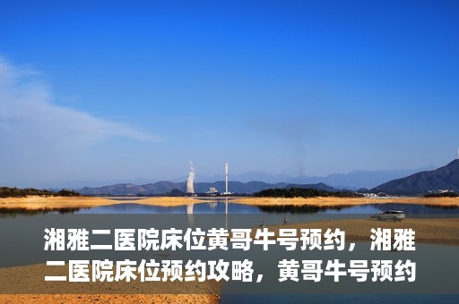 湘雅二医院床位黄哥牛号预约，湘雅二医院床位预约攻略，黄哥牛号预约全解析