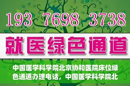 中国医学科学院北京协和医院床位绿色通道办理电话，中国医学科学院北京协和医院床位绿色通道咨询热线