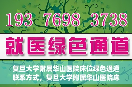 复旦大学附属华山医院床位绿色通道联系方式，复旦大学附属华山医院床位绿色通道咨询联系方式揭秘