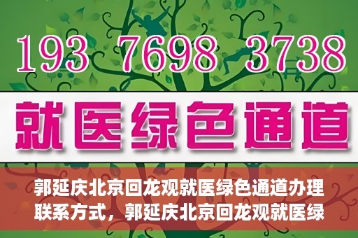 郭延庆北京回龙观就医绿色通道办理联系方式，郭延庆北京回龙观就医绿色通道联系指南，一站式解决您的就医需求！