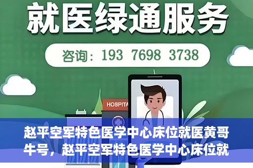 赵平空军特色医学中心床位就医黄哥牛号，赵平空军特色医学中心床位就医传奇故事，黄哥牛号就医纪实
