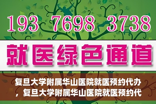 复旦大学附属华山医院就医预约代办，复旦大学附属华山医院就医预约代办服务详解