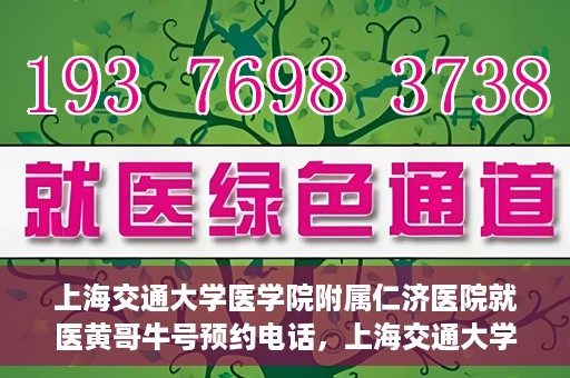 上海交通大学医学院附属仁济医院就医黄哥牛号预约电话，上海交通大学医学院附属仁济医院黄哥牛号预约电话及就医指南
