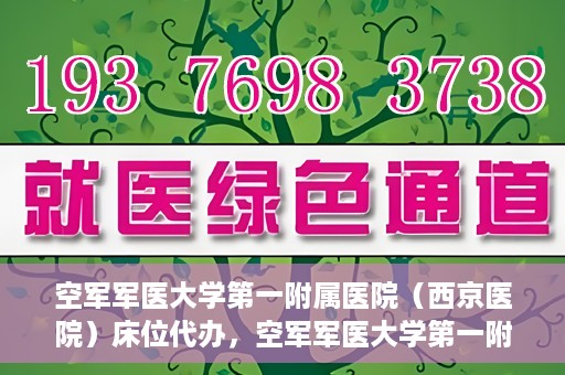 空军军医大学第一附属医院（西京医院）床位代办，空军军医大学第一附属医院（西京医院）床位代办服务详解