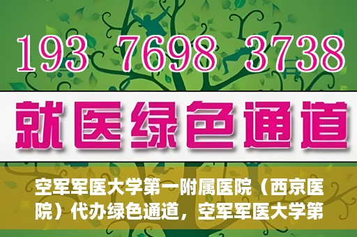 空军军医大学第一附属医院（西京医院）代办绿色通道，空军军医大学第一附属医院（西京医院）开通绿色通道代办服务