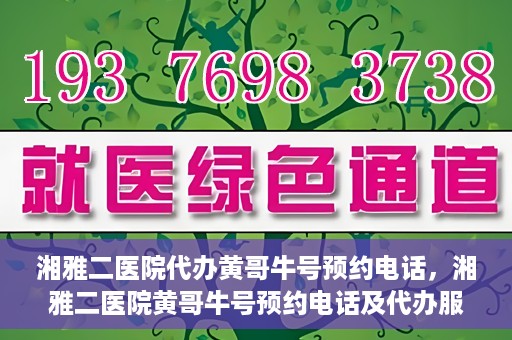 湘雅二医院代办黄哥牛号预约电话，湘雅二医院黄哥牛号预约电话及代办服务详解