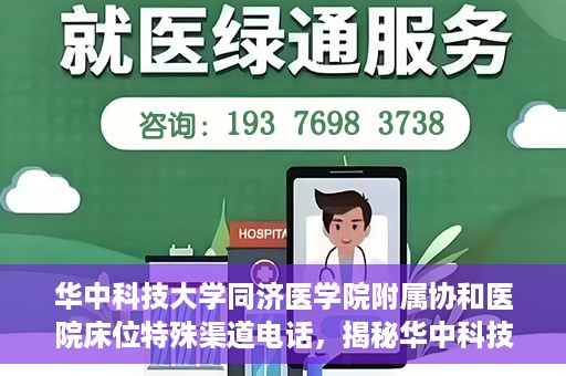 华中科技大学同济医学院附属协和医院床位特殊渠道电话，揭秘华中科技大学同济医学院附属协和医院床位预约特殊渠道电话