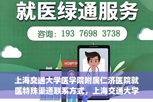 上海交通大学医学院附属仁济医院就医特殊渠道联系方式，上海交通大学医学院附属仁济医院特殊渠道就医联系方式指南