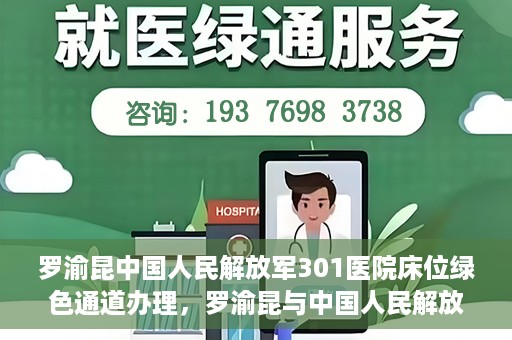 罗渝昆中国人民解放军301医院床位绿色通道办理，罗渝昆与中国人民解放军301医院床位绿色通道详解