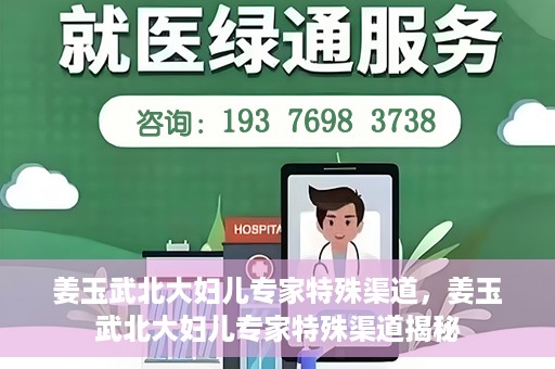 姜玉武北大妇儿专家特殊渠道，姜玉武北大妇儿专家特殊渠道揭秘