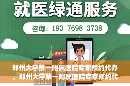郑州大学第一附属医院专家预约代办，郑州大学第一附属医院专家预约代办服务详解