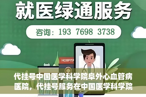代挂号中国医学科学院阜外心血管病医院，代挂号服务在中国医学科学院阜外心血管病医院，预约挂号新体验与挑战