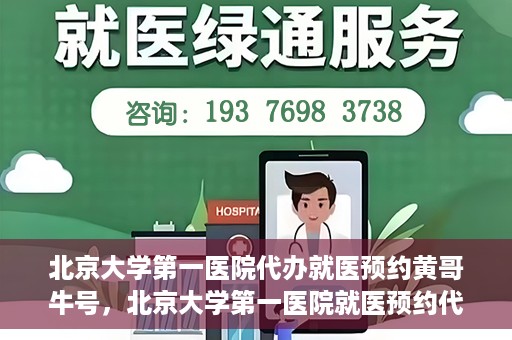 北京大学第一医院代办就医预约黄哥牛号，北京大学第一医院就医预约代办服务，黄哥牛号助您轻松挂号就医
