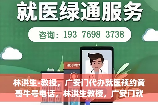 林洪生-教授，广安门代办就医预约黄哥牛号电话，林洪生教授，广安门就医预约背后的故事，黄哥牛号电话揭秘