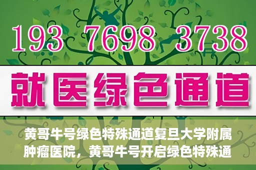 黄哥牛号绿色特殊通道复旦大学附属肿瘤医院，黄哥牛号开启绿色特殊通道，复旦大学附属肿瘤医院助力健康之路