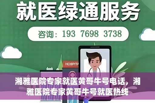 湘雅医院专家就医黄哥牛号电话，湘雅医院专家黄哥牛号就医热线