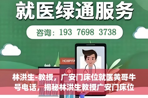 林洪生-教授，广安门床位就医黄哥牛号电话，揭秘林洪生教授广安门床位就医背后的故事，黄哥牛号电话背后的真相