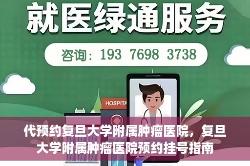 代预约复旦大学附属肿瘤医院，复旦大学附属肿瘤医院预约挂号指南