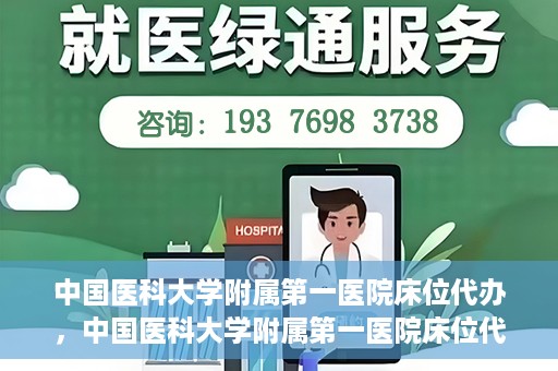 中国医科大学附属第一医院床位代办，中国医科大学附属第一医院床位代办服务详解