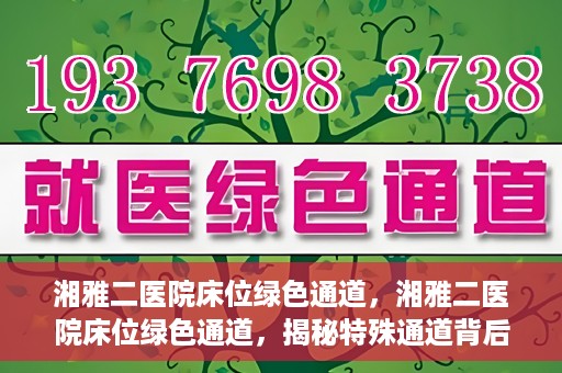 湘雅二医院床位绿色通道，湘雅二医院床位绿色通道，揭秘特殊通道背后的医疗关怀与人文关怀
