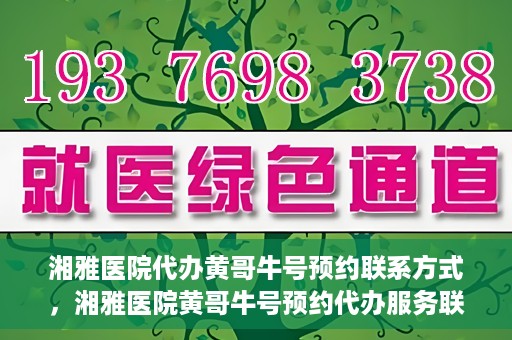 湘雅医院代办黄哥牛号预约联系方式，湘雅医院黄哥牛号预约代办服务联系方式揭秘