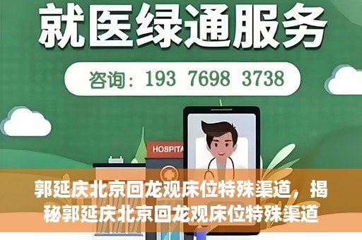 郭延庆北京回龙观床位特殊渠道，揭秘郭延庆北京回龙观床位特殊渠道