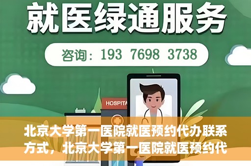北京大学第一医院就医预约代办联系方式，北京大学第一医院就医预约代办服务指南，快速获取联系方式