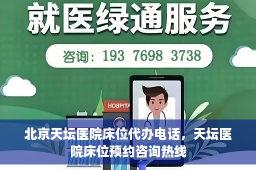 北京天坛医院床位代办电话，天坛医院床位预约咨询热线