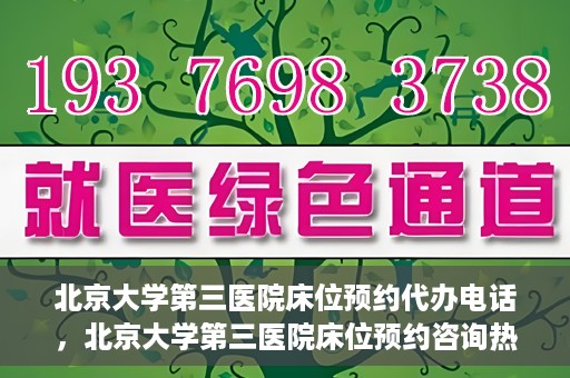 北京大学第三医院床位预约代办电话，北京大学第三医院床位预约咨询热线
