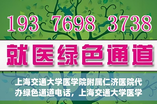 上海交通大学医学院附属仁济医院代办绿色通道电话，上海交通大学医学院附属仁济医院绿色通道电话代办服务详解
