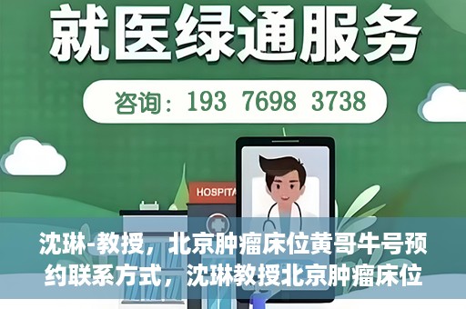 沈琳-教授，北京肿瘤床位黄哥牛号预约联系方式，沈琳教授北京肿瘤床位预约联系方式及黄哥牛号指南