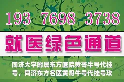 同济大学附属东方医院黄哥牛号代挂号，同济东方名医黄哥牛号代挂号攻略