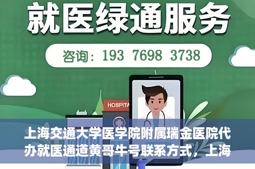 上海交通大学医学院附属瑞金医院代办就医通道黄哥牛号联系方式，上海交通大学医学院附属瑞金医院就医通道代办服务，黄哥牛号联系方式揭秘