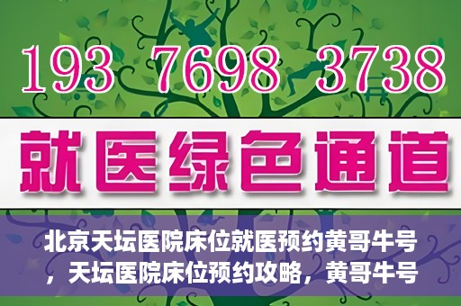 北京天坛医院床位就医预约黄哥牛号，天坛医院床位预约攻略，黄哥牛号助您轻松就医
