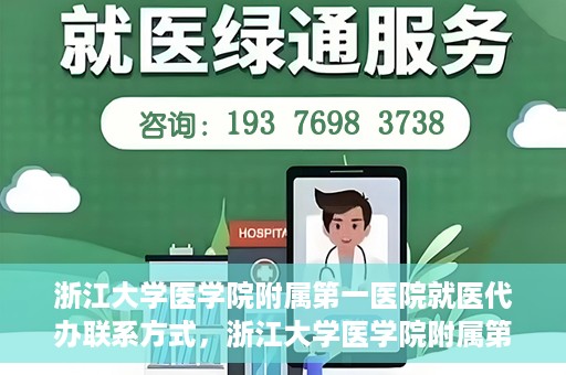 浙江大学医学院附属第一医院就医代办联系方式，浙江大学医学院附属第一医院就医代办服务联系方式详解