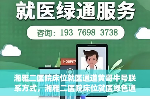 湘雅二医院床位就医通道黄哥牛号联系方式，湘雅二医院床位就医绿色通道，黄哥牛号联系方式揭秘