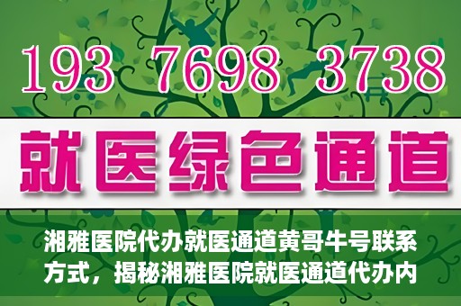 湘雅医院代办就医通道黄哥牛号联系方式，揭秘湘雅医院就医通道代办内幕，黄哥牛号联系方式曝光