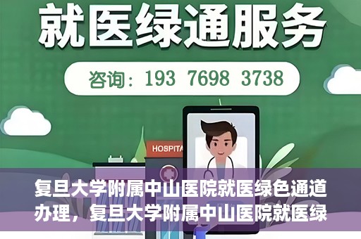 复旦大学附属中山医院就医绿色通道办理，复旦大学附属中山医院就医绿色通道办理详解与指南