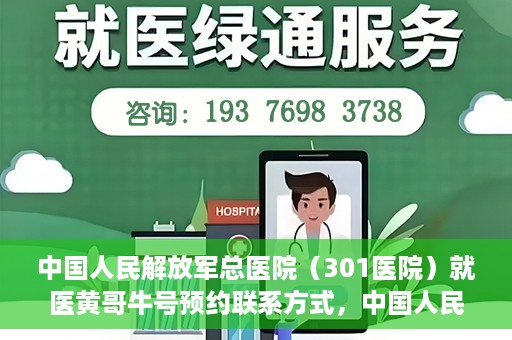 中国人民解放军总医院（301医院）就医黄哥牛号预约联系方式，中国人民解放军总医院（301医院）黄哥牛号预约挂号联系方式详解