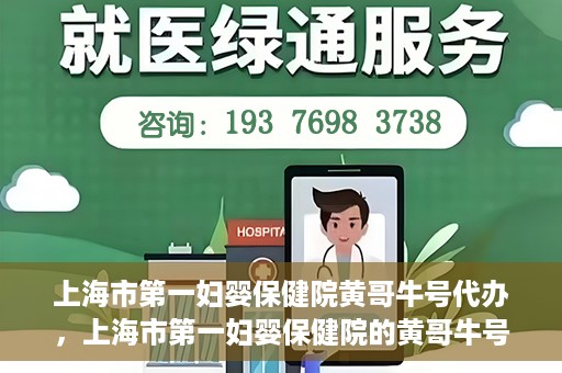 上海市第一妇婴保健院黄哥牛号代办，上海市第一妇婴保健院的黄哥牛号代办服务解析