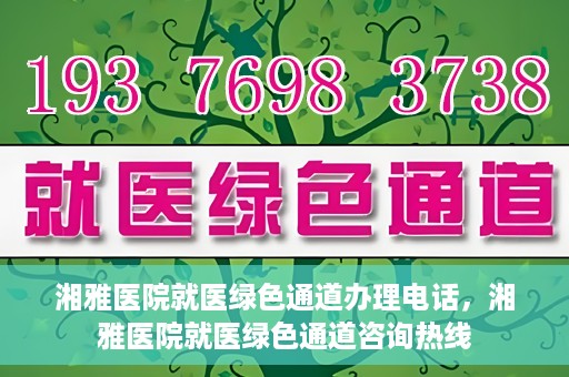 湘雅医院就医绿色通道办理电话，湘雅医院就医绿色通道咨询热线