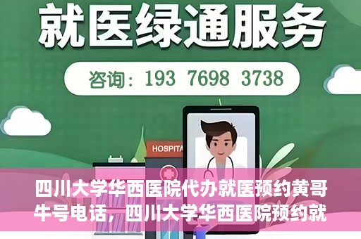 四川大学华西医院代办就医预约黄哥牛号电话，四川大学华西医院预约就医代办服务，黄哥牛号预约电话揭秘