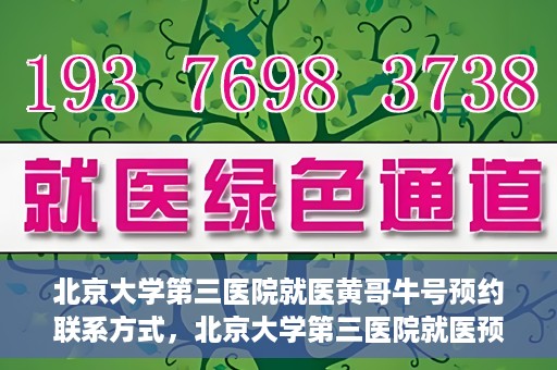 北京大学第三医院就医黄哥牛号预约联系方式，北京大学第三医院就医预约联系方式及黄哥牛号预约指南