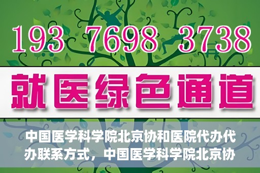 中国医学科学院北京协和医院代办代办联系方式，中国医学科学院北京协和医院代办服务联系方式揭秘