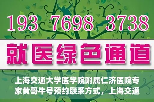 上海交通大学医学院附属仁济医院专家黄哥牛号预约联系方式，上海交通大学医学院附属仁济医院专家黄哥牛号预约挂号联系方式解析
