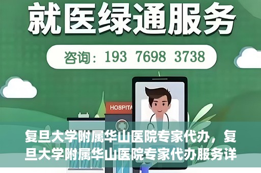 复旦大学附属华山医院专家代办，复旦大学附属华山医院专家代办服务详解